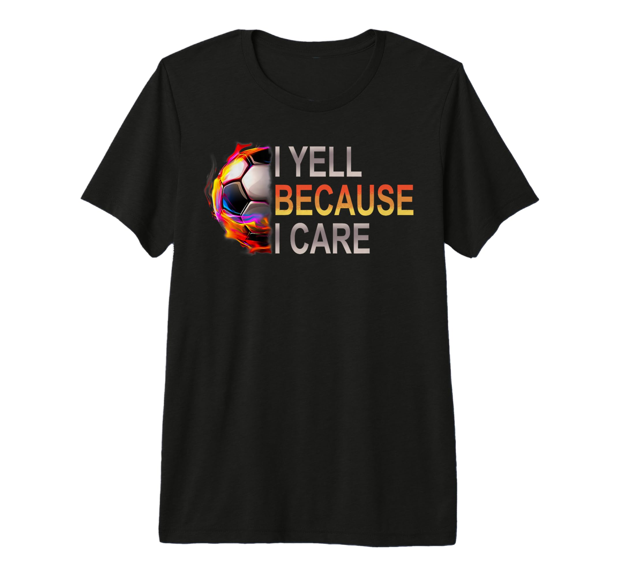 Funny Soccer Fan I Yell Because I Care T-Shirt - Unique Graphic Unisex - T-Shirt, Sweatshirt, Hoodie