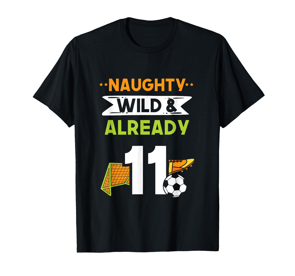 Naughty Wild Already 11 Birthday Soccer T-Shirt - Custom Art Print Unisex - T-Shirt, Sweatshirt, Hoodie