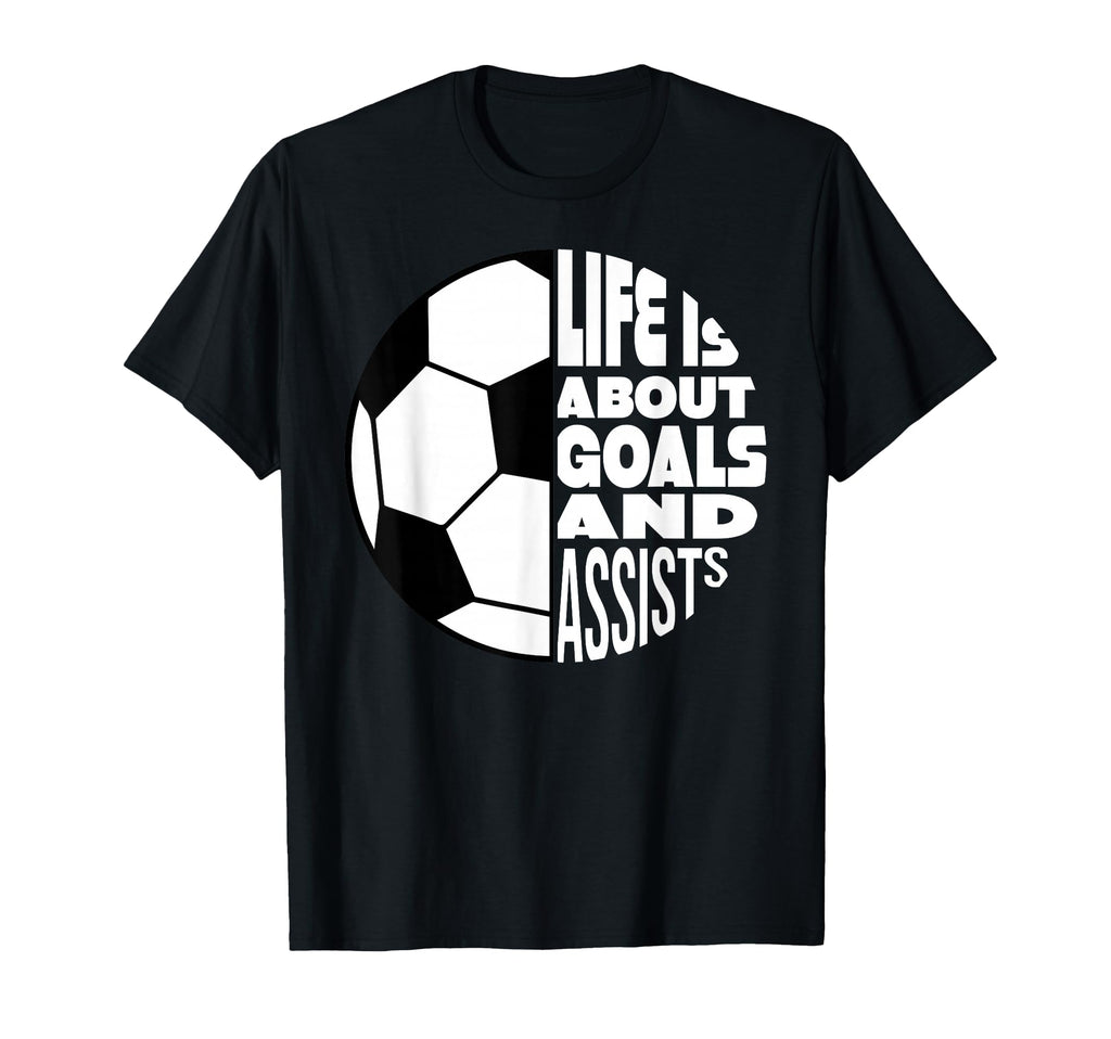 Life Is About Goals And Assists Soccer T-Shirt - Unique Graphic Unisex - T-Shirt, Sweatshirt, Hoodie