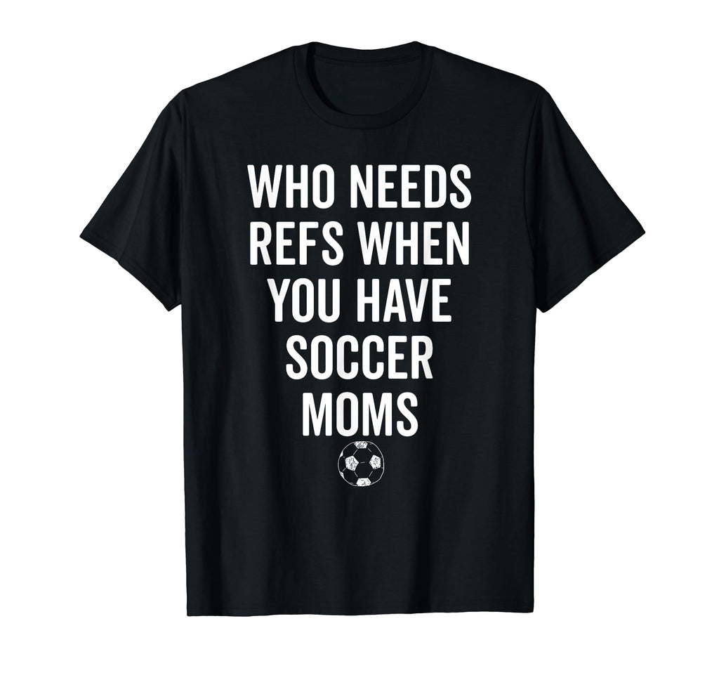 Who Needs Refs When You Have Soccer T-Shirt - Aesthetic Graphic Unisex - T-Shirt, Sweatshirt, Hoodie