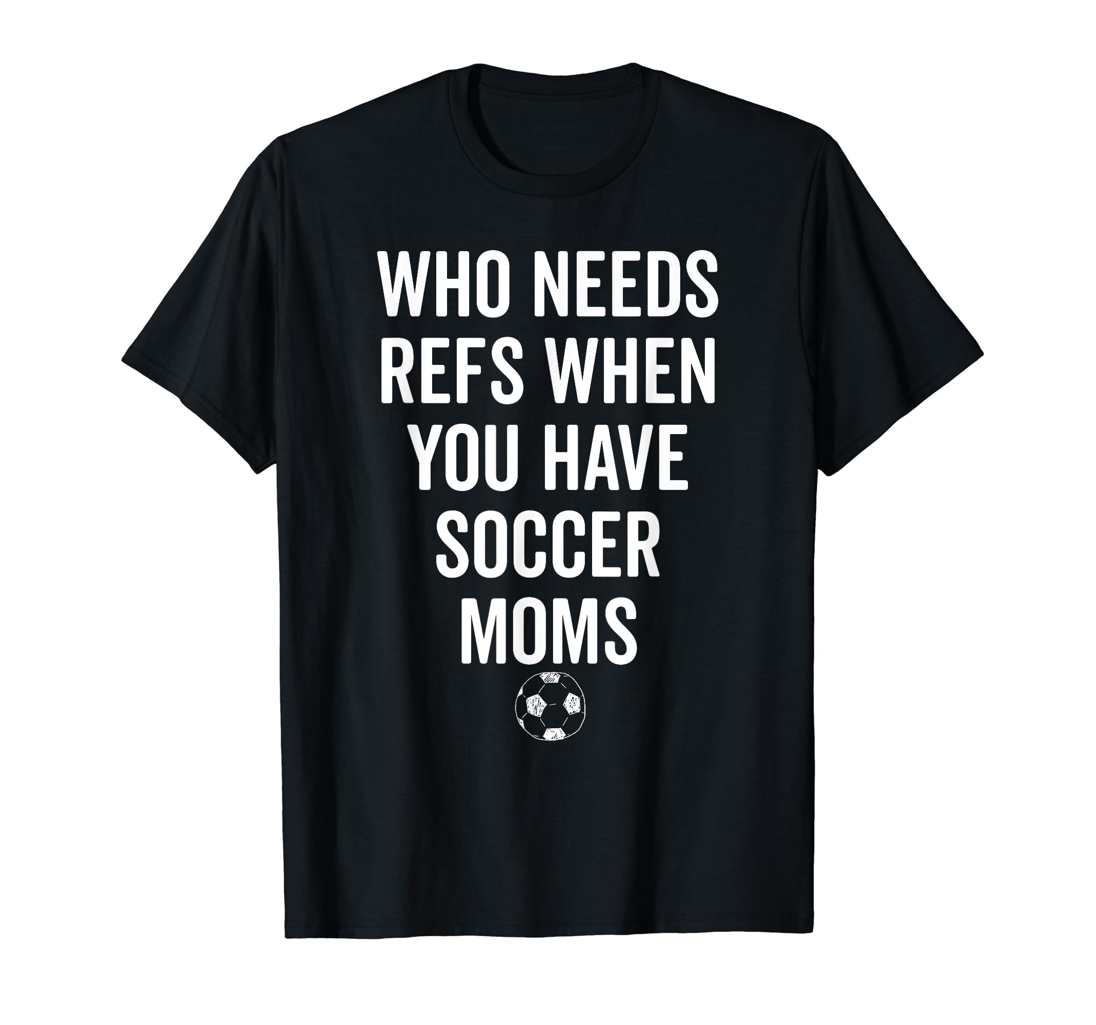Who Needs Refs When You Have Soccer T-Shirt - Aesthetic Graphic Unisex - T-Shirt, Sweatshirt, Hoodie