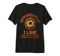 Apparently I Like Soccer Funny Game T-Shirt - Novelty Apparel Men Women - T-Shirt, Sweatshirt, Hoodie