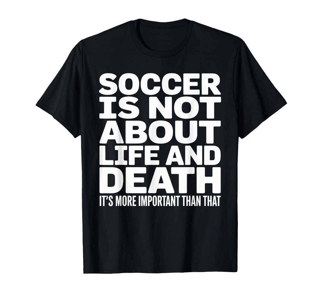 Soccer Is More Important Than Life And T-Shirt - Novelty Apparel Unisex - T-Shirt, Sweatshirt, Hoodie