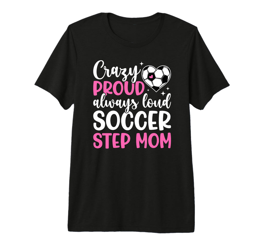 Crazy Proud Soccer Step Mom T-Shirt - Casual Everyday Wear Men Women - T-Shirt, Sweatshirt, Hoodie