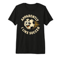 Apparently I Like Soccer Funny Soccer T-Shirt - Novelty Apparel Men Women - T-Shirt, Sweatshirt, Hoodie