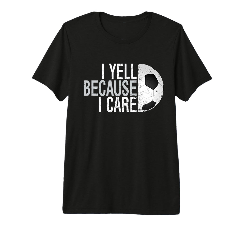 Funny Soccer Fan I Yell Because I Care T-Shirt - Graphic Print for Adults - T-Shirt, Sweatshirt, Hoodie