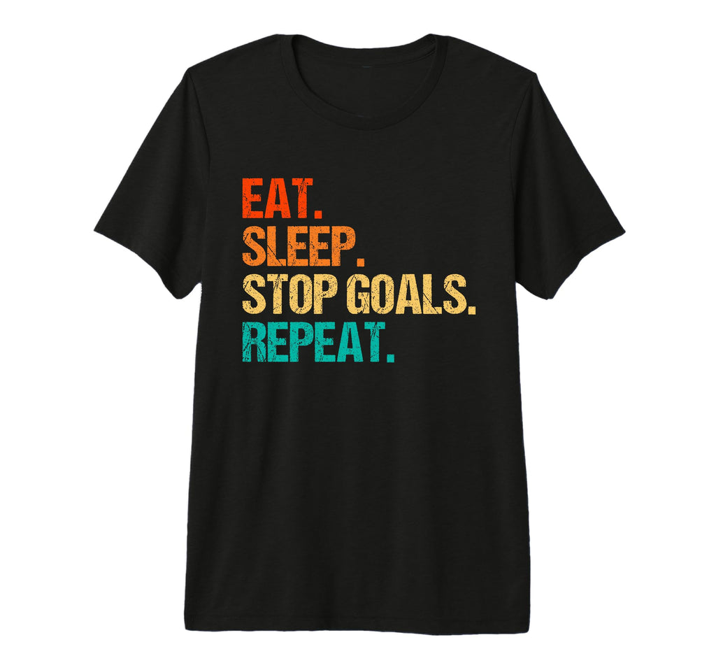 Eat Sleep Stop Goals Repeat Goalie T-Shirt - Novelty Apparel Men Women - T-Shirt, Sweatshirt, Hoodie