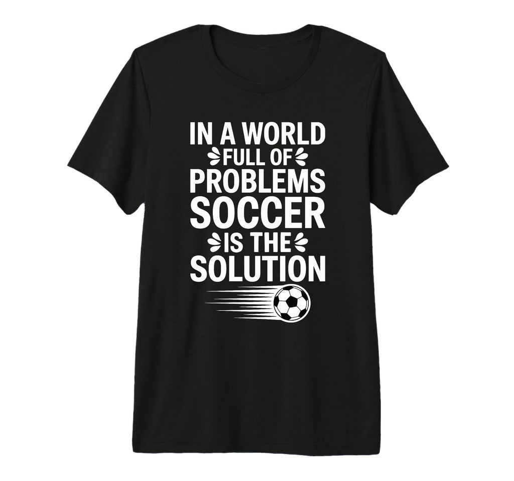 Funny World Full Problems Soccer Is T-Shirt - Aesthetic Graphic for Adults - T-Shirt, Sweatshirt, Hoodie