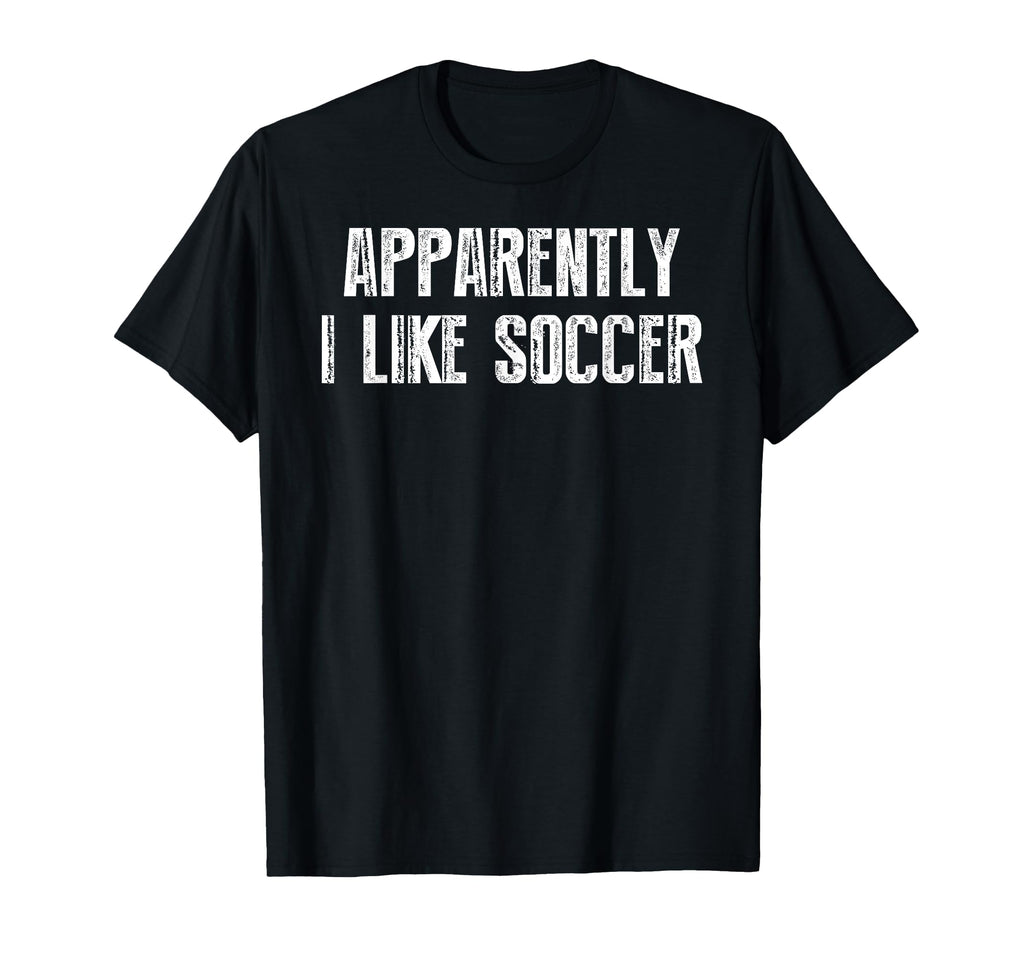 Apparently I Like Soccer Soccer Season T-Shirt - Fun Novelty Design Unisex - T-Shirt, Sweatshirt, Hoodie