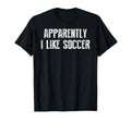 Apparently I Like Soccer Soccer Season T-Shirt - Fun Novelty Design Unisex - T-Shirt, Sweatshirt, Hoodie