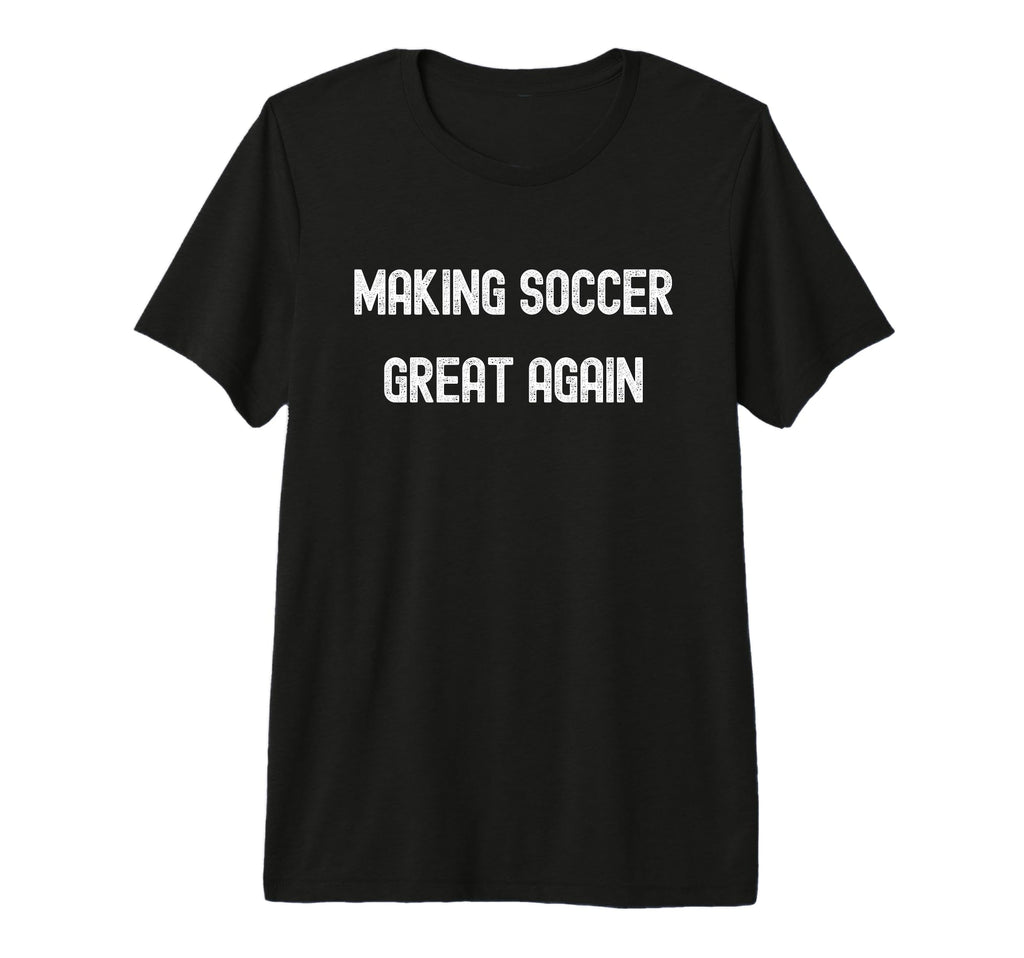 Making Soccer Great Again Funny T-Shirt - Graphic Print for Adults - T-Shirt, Sweatshirt, Hoodie