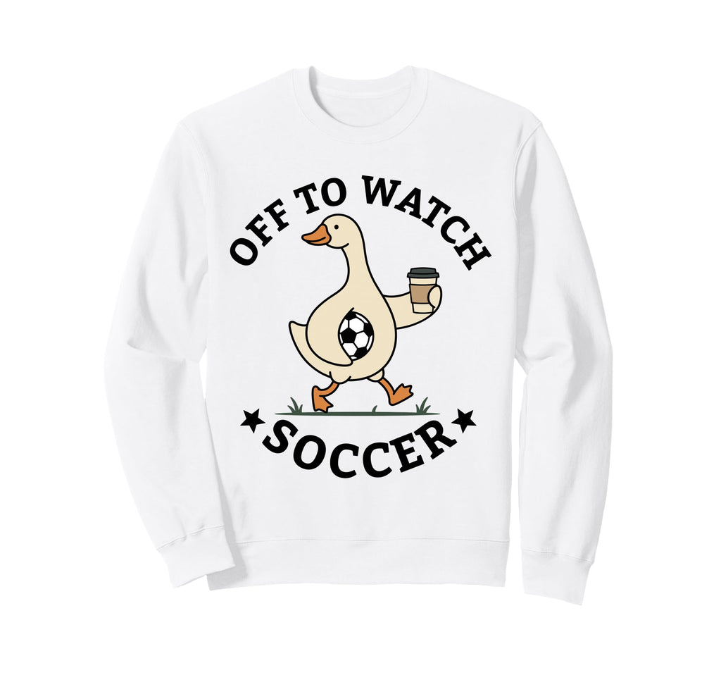 Off To Watch Soccer Mom Funny Goose Sweatshirt - Novelty Apparel Men Women - T-Shirt, Sweatshirt, Hoodie