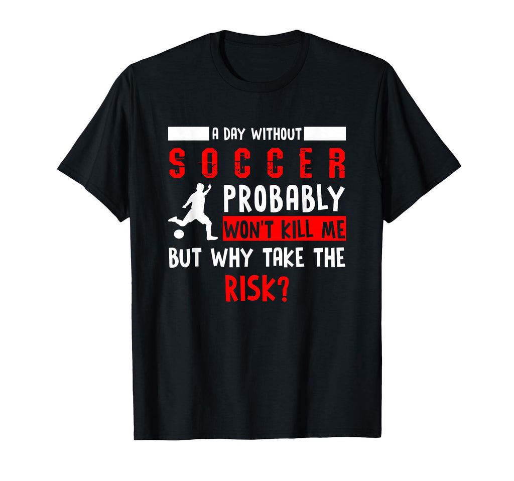 Soccer Player Gift Day Without Soccer T-Shirt - Fun Novelty Design Unisex - T-Shirt, Sweatshirt, Hoodie