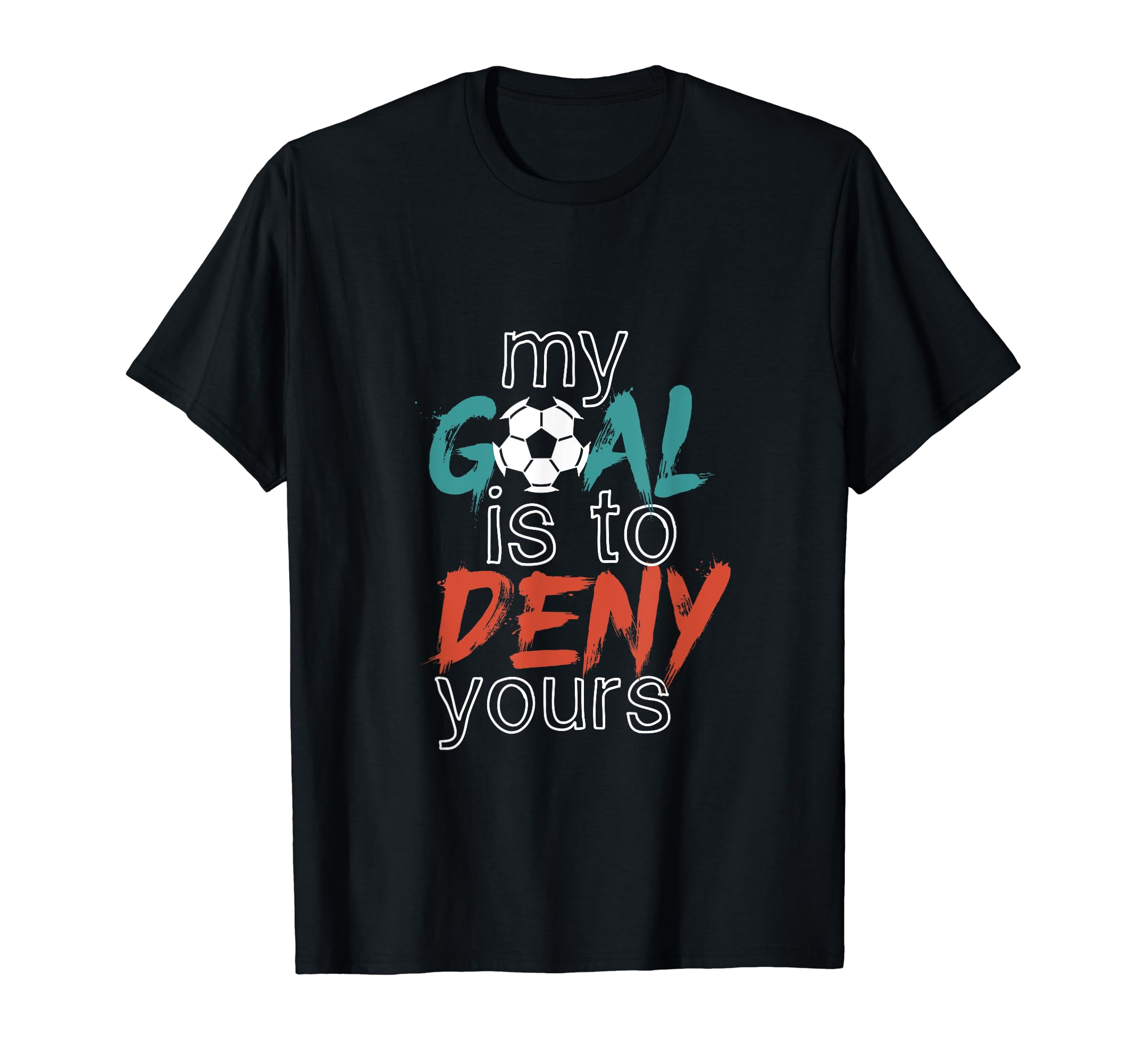 Funny Soccer Sports My Goal Deny Yours T-Shirt - Novelty Apparel Men Women - T-Shirt, Sweatshirt, Hoodie