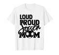 Loud Proud Mom Soccer Mother T-Shirt - Unique Graphic Men Women - T-Shirt, Sweatshirt, Hoodie