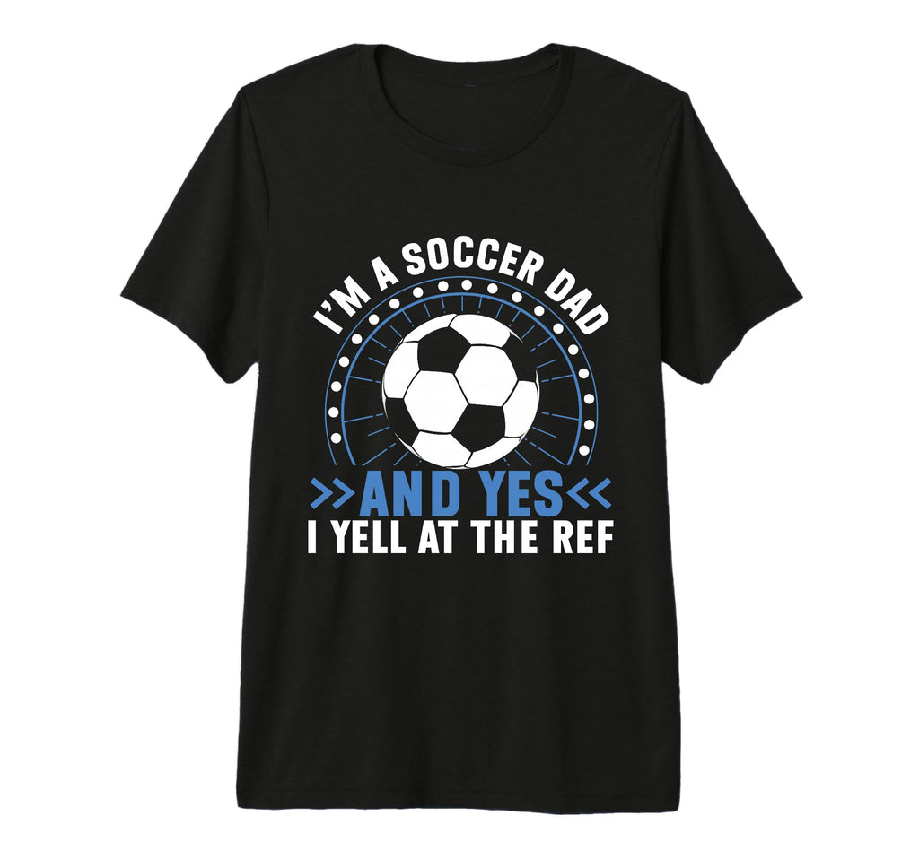 Im Soccer Dad And Yes I Yell Ref Soccer T-Shirt - Novelty Apparel Unisex - T-Shirt, Sweatshirt, Hoodie