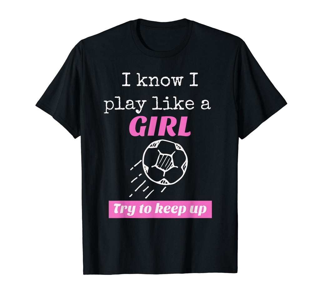 I Know I Play Like Try To Keep Up Soccer T-Shirt - Graphic Print Men Women - T-Shirt, Sweatshirt, Hoodie