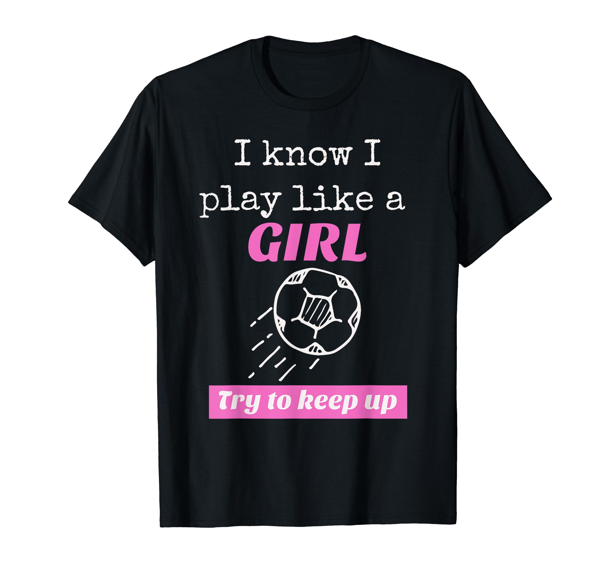 I Know I Play Like Try To Keep Up Soccer T-Shirt - Graphic Print Men Women - T-Shirt, Sweatshirt, Hoodie