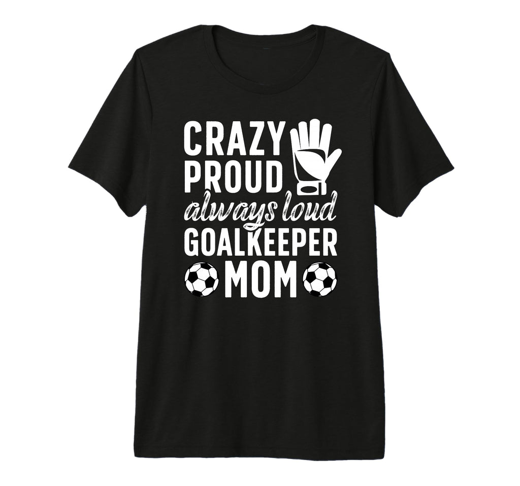 Crazy Proud Soccer Goalkeeper Mom T-Shirt - Fun Novelty Design for Adults - T-Shirt, Sweatshirt, Hoodie