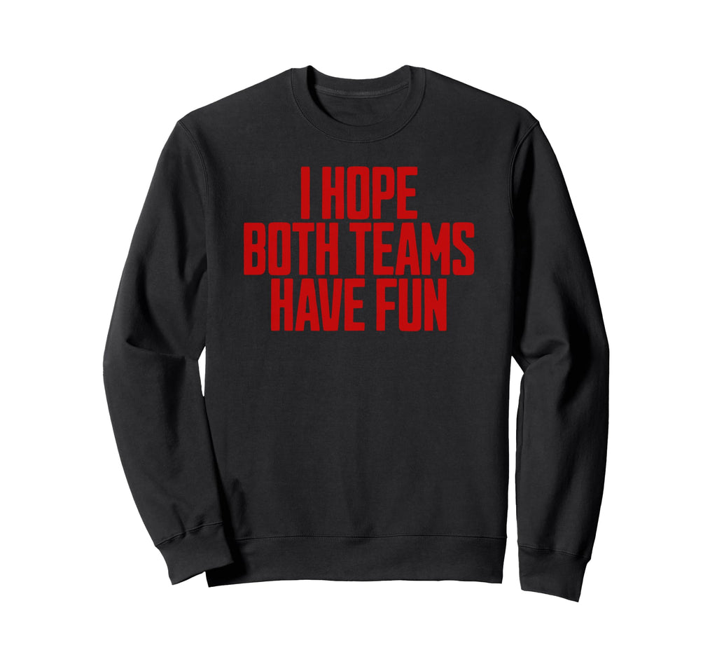 I Hope Both Teams Have Fun Funny Sweatshirt - Fun Novelty Design Unisex - T-Shirt, Sweatshirt, Hoodie