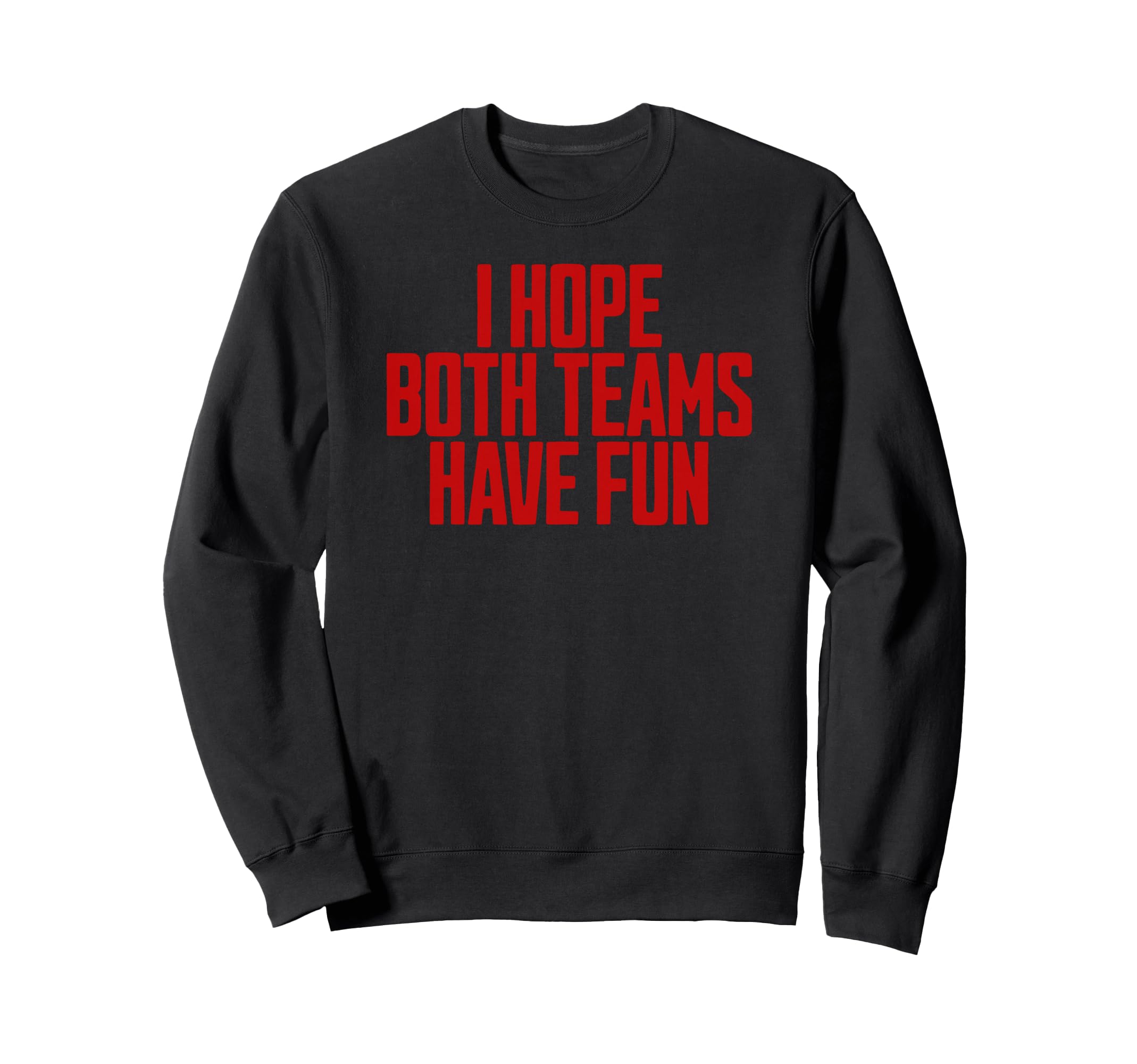 I Hope Both Teams Have Fun Funny Sweatshirt - Fun Novelty Design Unisex - T-Shirt, Sweatshirt, Hoodie