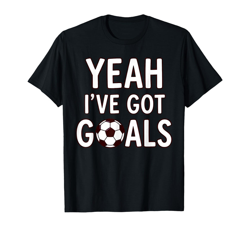 Funny Soccer Yeah Ive Got Goals Futbol T-Shirt - Streetwear Style Unisex - T-Shirt, Sweatshirt, Hoodie