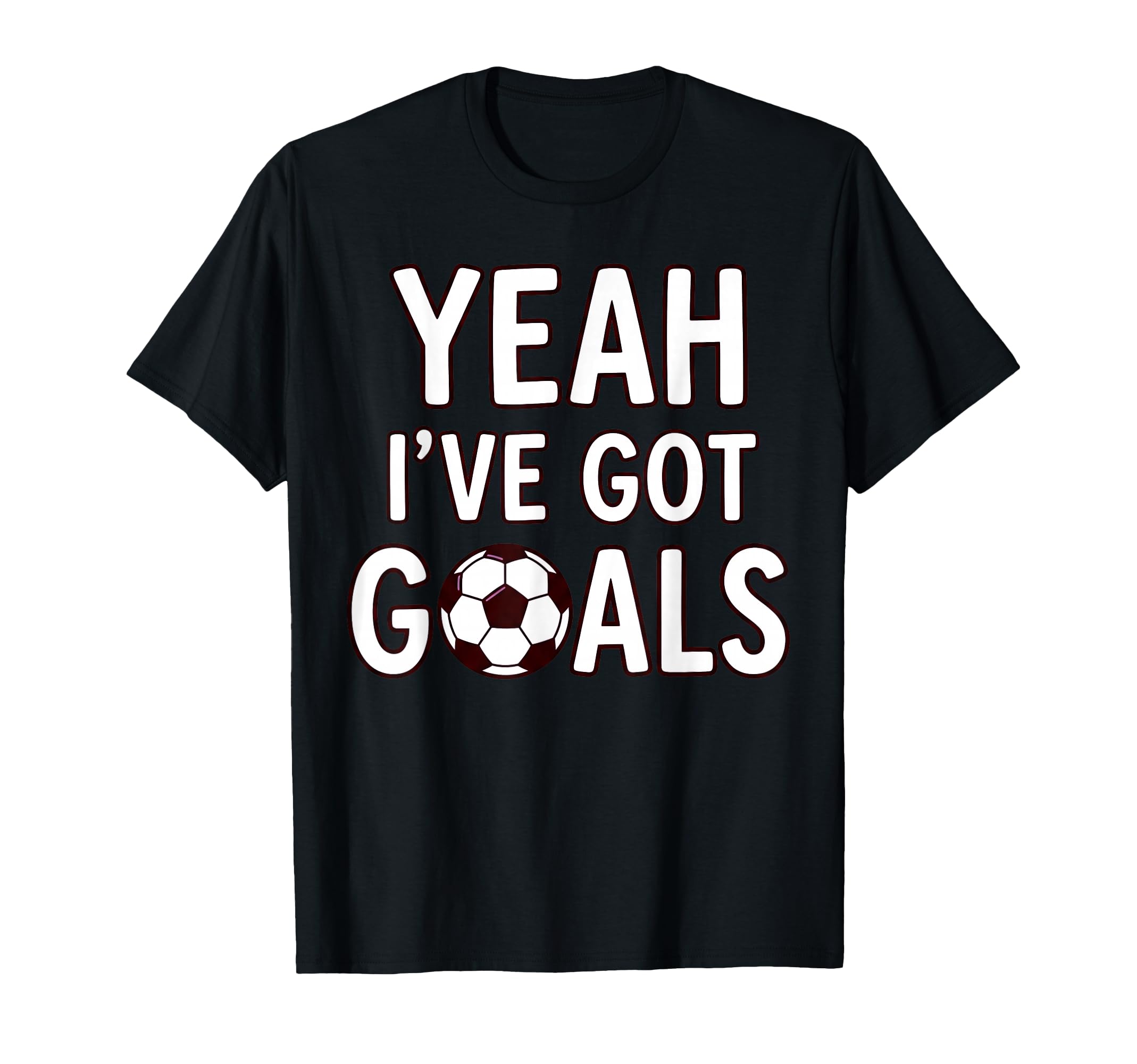 Funny Soccer Yeah Ive Got Goals Futbol T-Shirt - Streetwear Style Unisex - T-Shirt, Sweatshirt, Hoodie