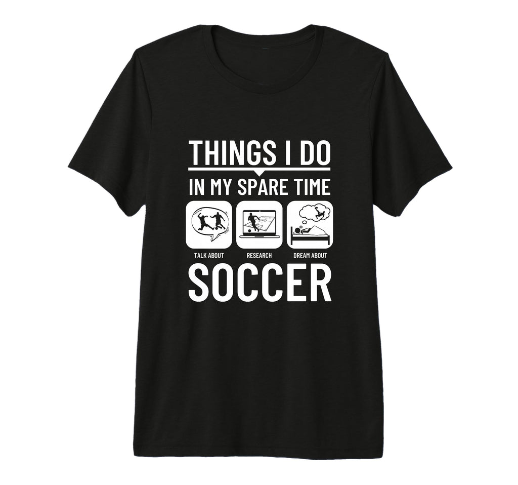 Soccer Things I Do My Spare Time Funny T-Shirt - Graphic Print Men Women - T-Shirt, Sweatshirt, Hoodie