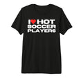 I Love Hot Soccer Players Funny Sports T-Shirt - Streetwear Style Unisex - T-Shirt, Sweatshirt, Hoodie