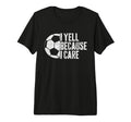 I Yell Because I Care Soccer Parent T-Shirt - Unique Graphic for Adults - T-Shirt, Sweatshirt, Hoodie
