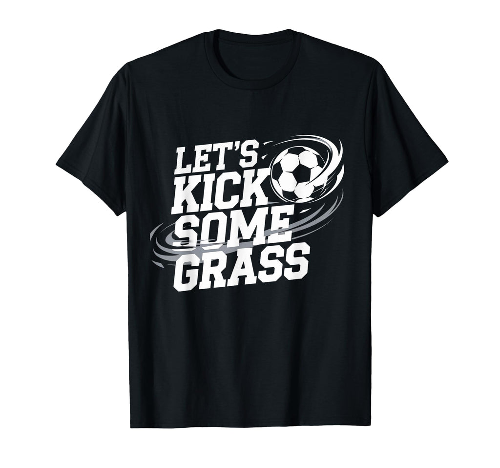Lets Kick Some Grass Funny Soccer Lover T-Shirt - Streetwear Style Unisex - T-Shirt, Sweatshirt, Hoodie