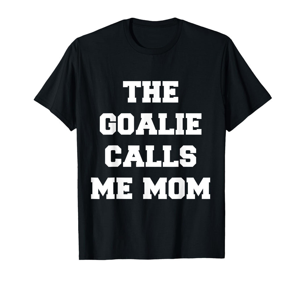 Goalie Calls Me Mom Lacrosse Soccer T-Shirt - Casual Everyday Wear Unisex - T-Shirt, Sweatshirt, Hoodie