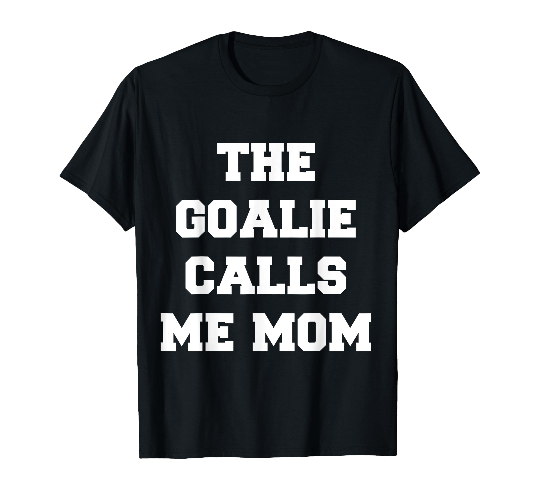 Goalie Calls Me Mom Lacrosse Soccer T-Shirt - Casual Everyday Wear Unisex - T-Shirt, Sweatshirt, Hoodie