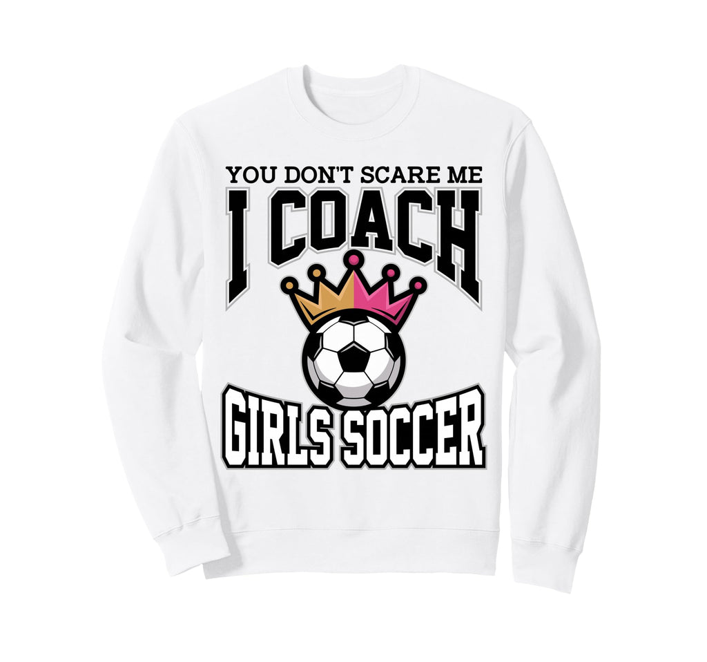 Best Coaches Gift You Dont Scare Me I Sweatshirt - Streetwear Style Unisex - T-Shirt, Sweatshirt, Hoodie