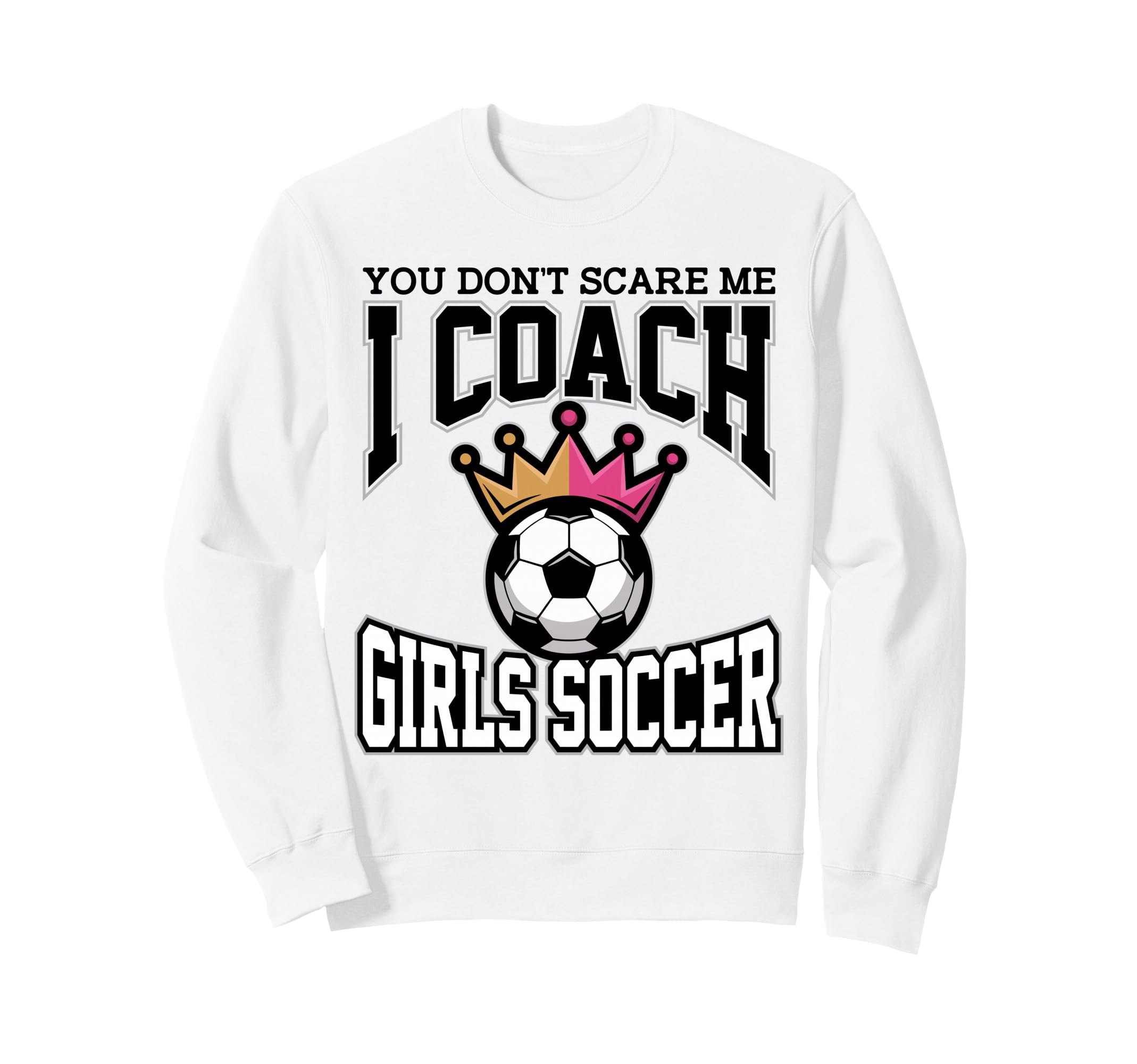 Best Coaches Gift You Dont Scare Me I Sweatshirt - Streetwear Style Unisex - T-Shirt, Sweatshirt, Hoodie