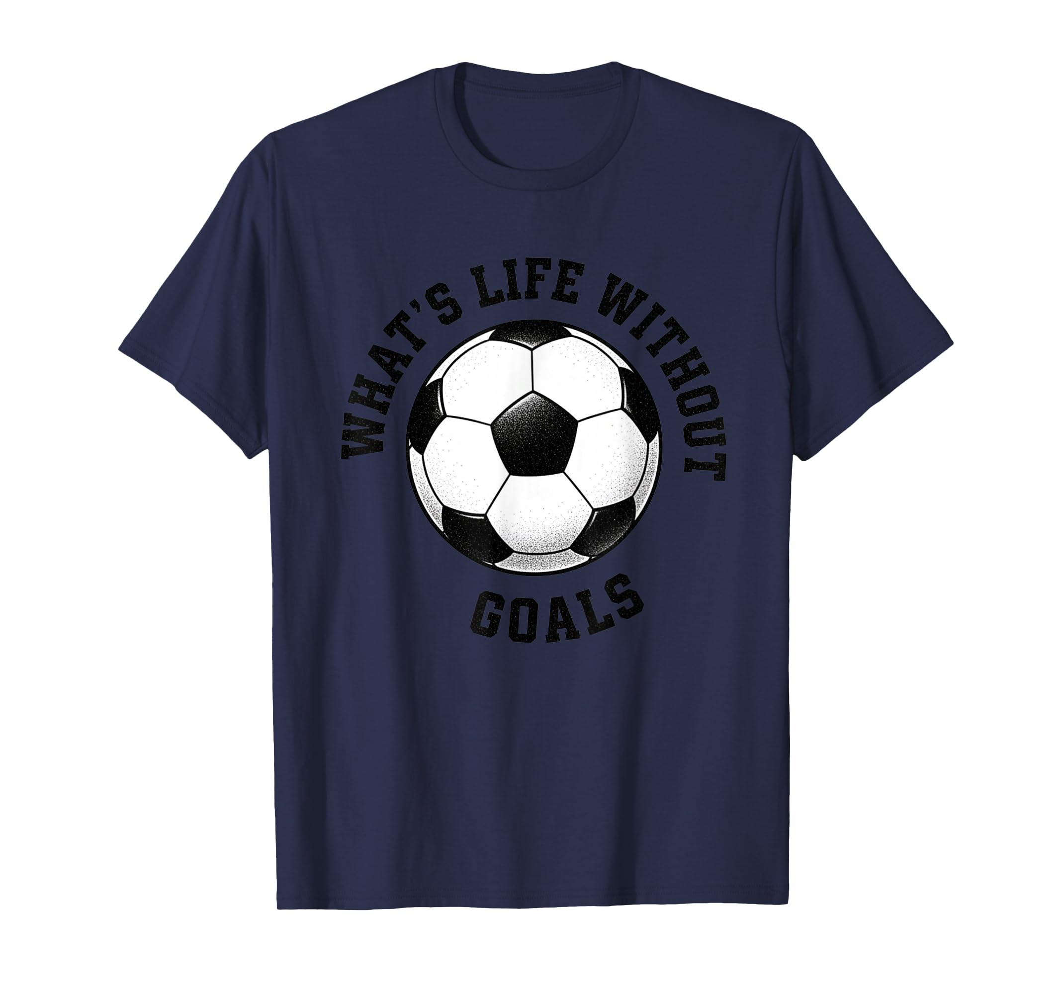 Whats Life Without Goals Soccer Ball T-Shirt - Custom Art Print Unisex - T-Shirt, Sweatshirt, Hoodie