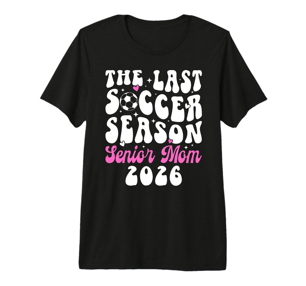 Last Soccer Season Soccer Senior Mom 2026 T-Shirt - Graphic Print Unisex - T-Shirt, Sweatshirt, Hoodie