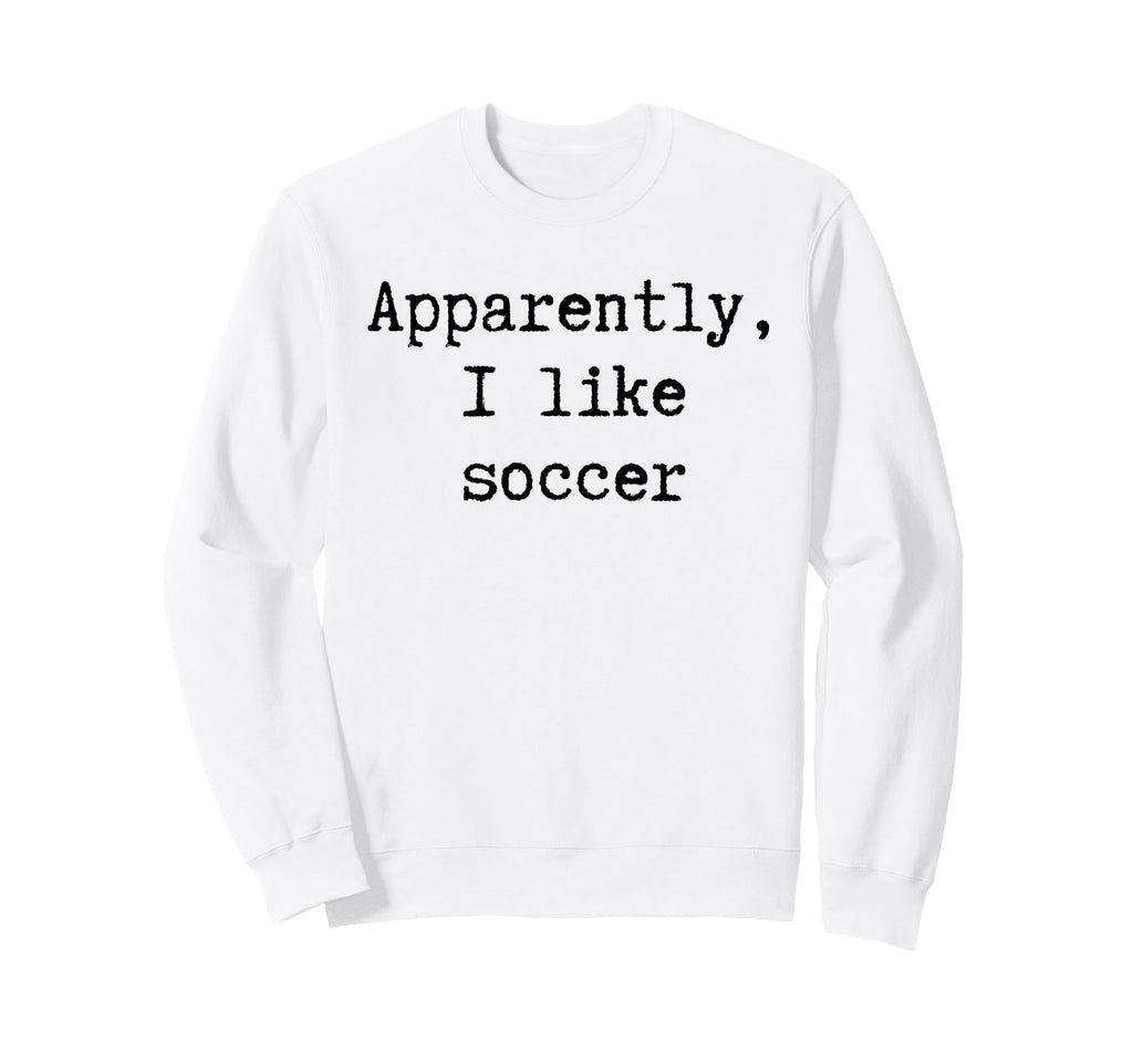 Apparently I Like Soccer Funny Mom Dad Sweatshirt - Trendy Graphic Unisex - T-Shirt, Sweatshirt, Hoodie