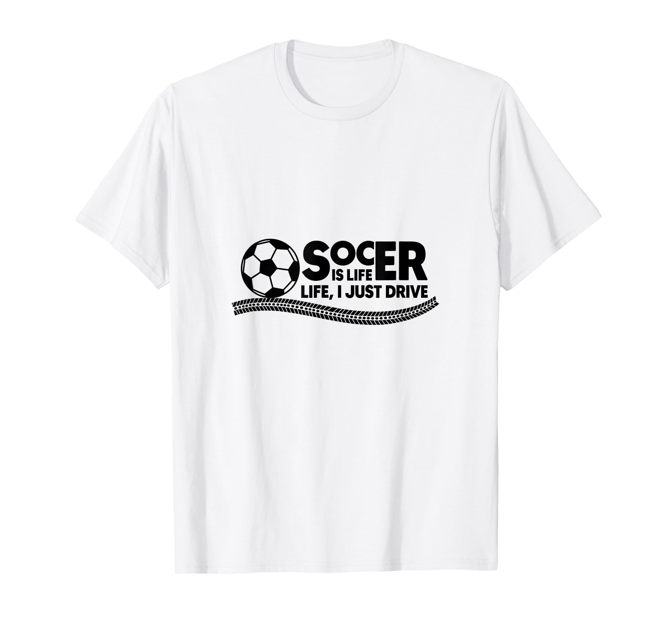 Soccer Is Life Life I Just Drive White T-Shirt - Novelty Apparel Unisex - T-Shirt, Sweatshirt, Hoodie