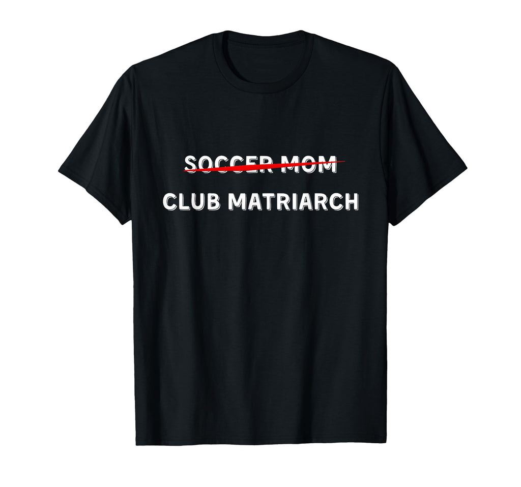Funny Soccer Mom Club Matriarch T-Shirt - Fun Novelty Design Men Women - T-Shirt, Sweatshirt, Hoodie