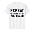 Coach Gifts Repeat After Me Yes Coach T-Shirt - Novelty Apparel Men Women - T-Shirt, Sweatshirt, Hoodie