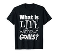 Soccer What Is Life Without Goals T-Shirt - Minimalist Print Unisex - T-Shirt, Sweatshirt, Hoodie
