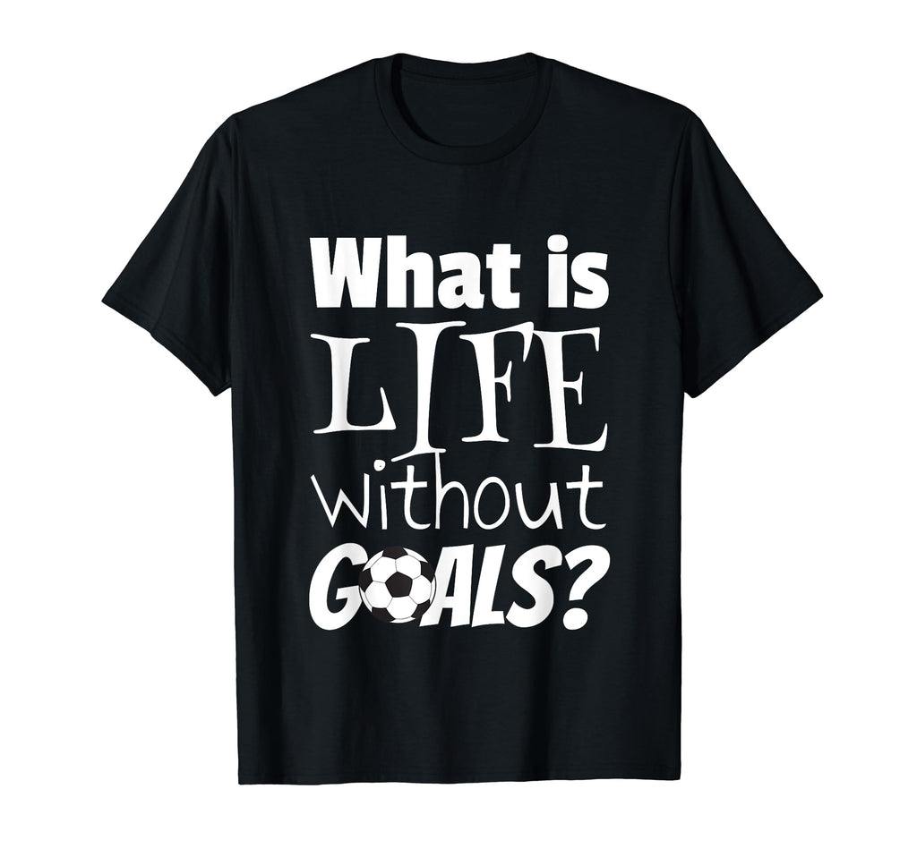 Soccer What Is Life Without Goals T-Shirt - Graphic Print for Adults - T-Shirt, Sweatshirt, Hoodie