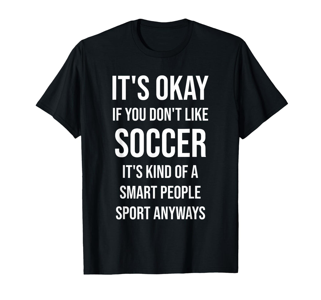 Its Okay If You Dont Like Soccer Funny T-Shirt - Trendy Graphic Unisex - T-Shirt, Sweatshirt, Hoodie