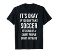 Its Okay If You Dont Like Soccer Funny T-Shirt - Trendy Graphic Unisex - T-Shirt, Sweatshirt, Hoodie