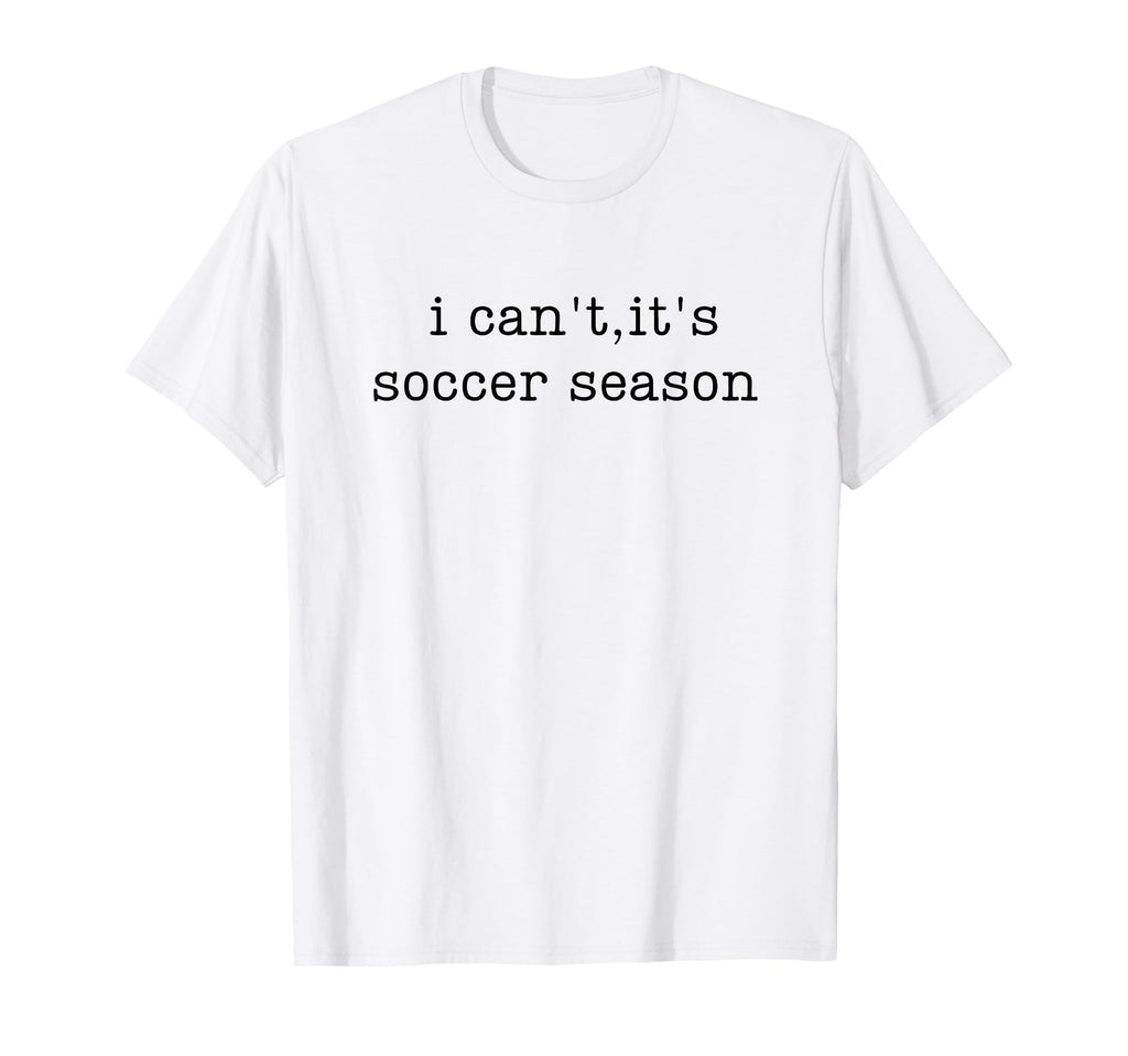 I Cant Its Soccer Season T-Shirt - Graphic Print Unisex - T-Shirt, Sweatshirt, Hoodie