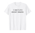 I Cant Its Soccer Season T-Shirt - Graphic Print Unisex - T-Shirt, Sweatshirt, Hoodie