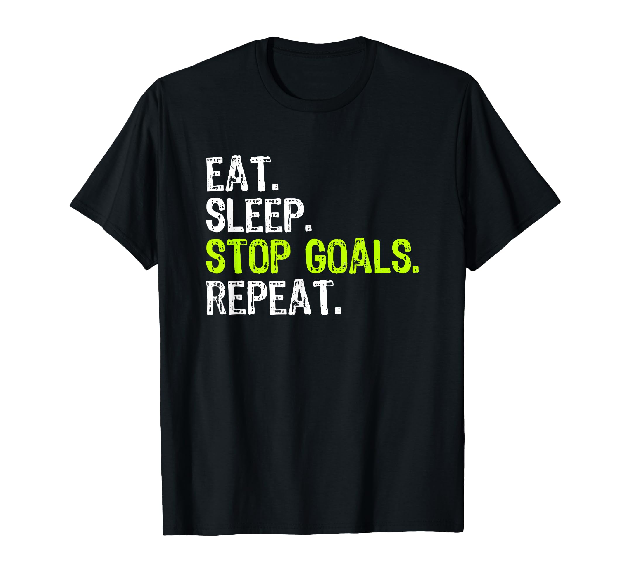 Eat Sleep Stop Goals Repeat Goalie T-Shirt - Fun Novelty Design Men Women - T-Shirt, Sweatshirt, Hoodie