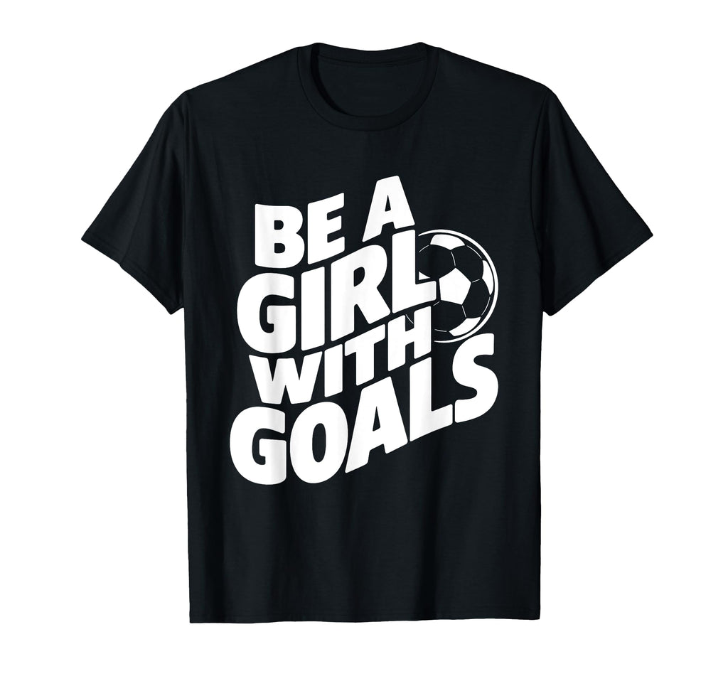 Be Goals Soccer Player Soccer T-Shirt - Novelty Apparel Men Women - T-Shirt, Sweatshirt, Hoodie