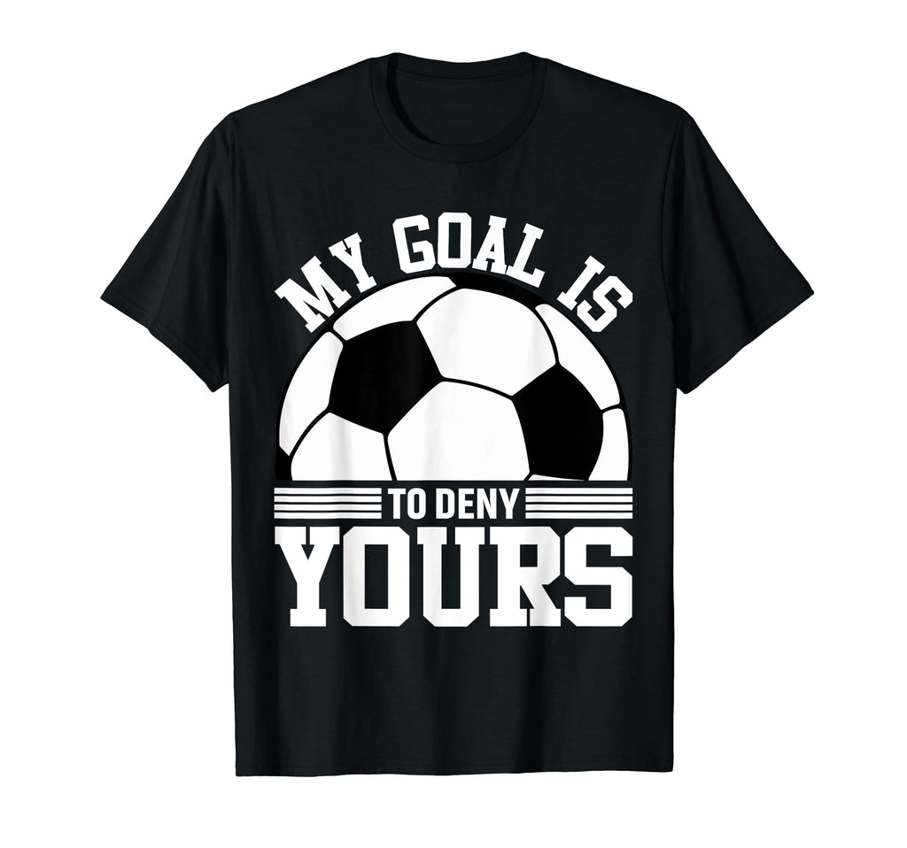 My Goal Is To Deny Yours Soccer Goalie T-Shirt - Trendy Graphic Unisex - T-Shirt, Sweatshirt, Hoodie